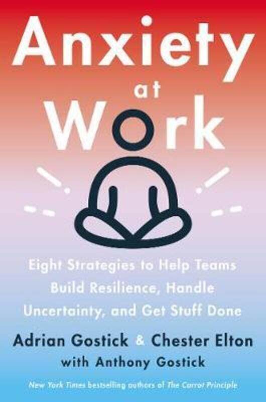 

Anxiety at Work: 8 Strategies to Help Teams Build Resilience, Handle Uncertainty, and Get Stuff Done.Hardcover,By :Gostick, Adrian - Elton, Chester