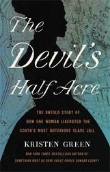 The Devil's Half Acre: The Untold Story of How One Woman Liberated the South's Most Notorious Slave,Hardcover,ByGreen, Kristen
