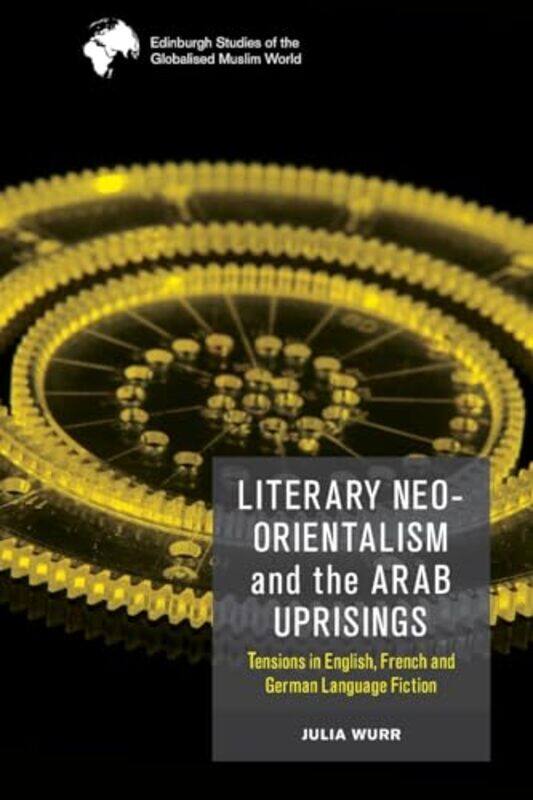 

Literary NeoOrientalism and the Arab Uprisings by Julia Wurr-Paperback