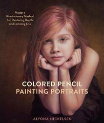 Colored Pencil Painting Portraits: Master a Revolutionary Method for Rendering Depth and Imitating L.paperback,By :Nickelsen, Alyona