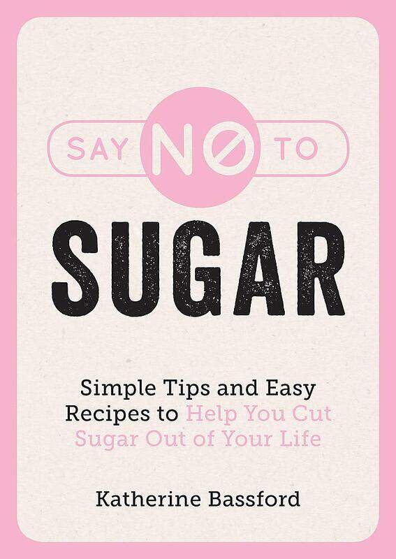 

Say No to Sugar: Simple Tips and Easy Recipes to Help You Cut Sugar Out of Your Life