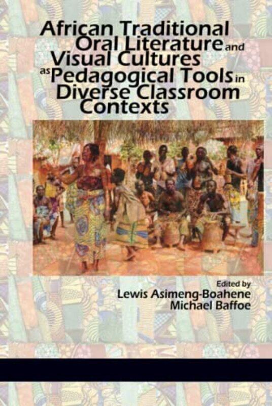 

African Traditional Oral Literature and Visual Cultures as Pedagogical Tools in Diverse Classroom Contexts by Lewis Asimeng-BoaheneMichael Baffoe-Hard