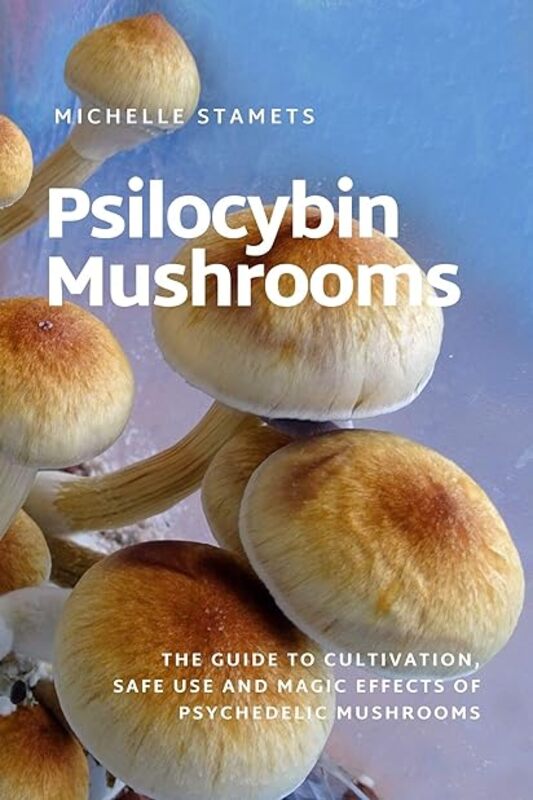 Psilocybin Mushrooms The Guide To Cultivation Safe Use And Magic Effects Of Psychedelic Mushrooms by Stamets Michelle Paperback