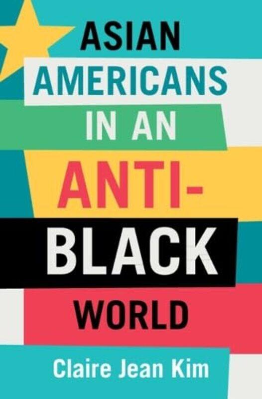 

Asian Americans in an AntiBlack World by Claire Jean University of California, Irvine Kim-Hardcover