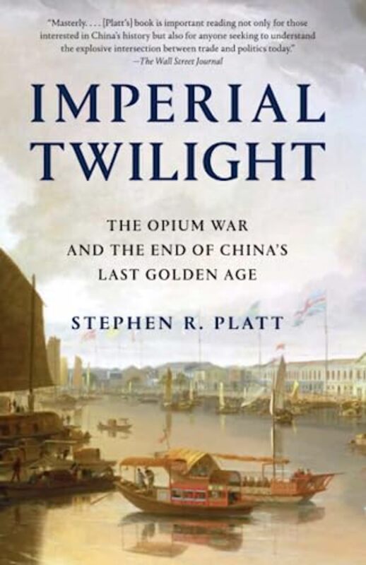 Imperial Twilight The Opium War And The End Of Chinas Last Golden Age By Stephen R Platt Paperback