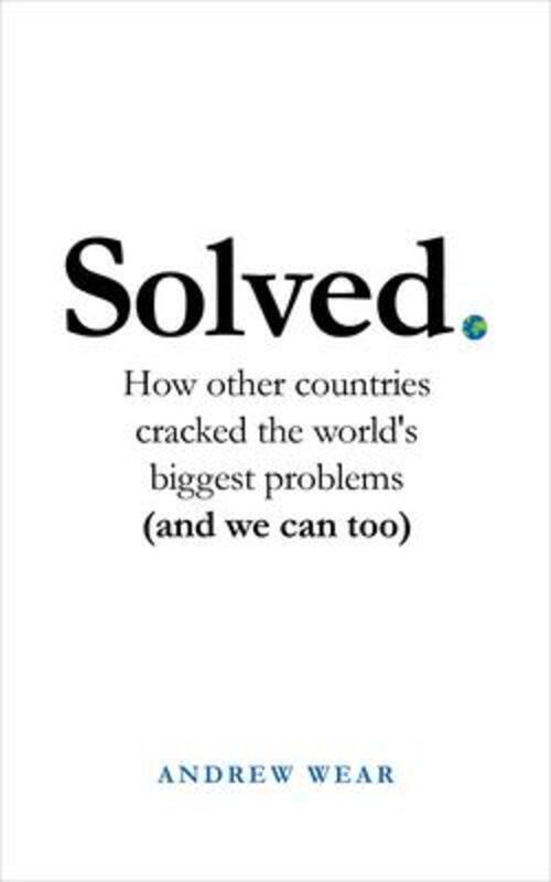 Solved: How other countries cracked the world's biggest problems (and we can too).Hardcover,By :Wear, Andrew