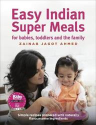 Easy Indian Super Meals for babies, toddlers and the family: new and updated edition.Hardcover,By :Jagot Ahmed, Zainab