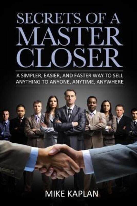 

Secrets of a Master Closer: A Simpler, Easier, And Faster Way To Sell Anything To Anyone, Anytime, A.paperback,By :Kaplan, Mike