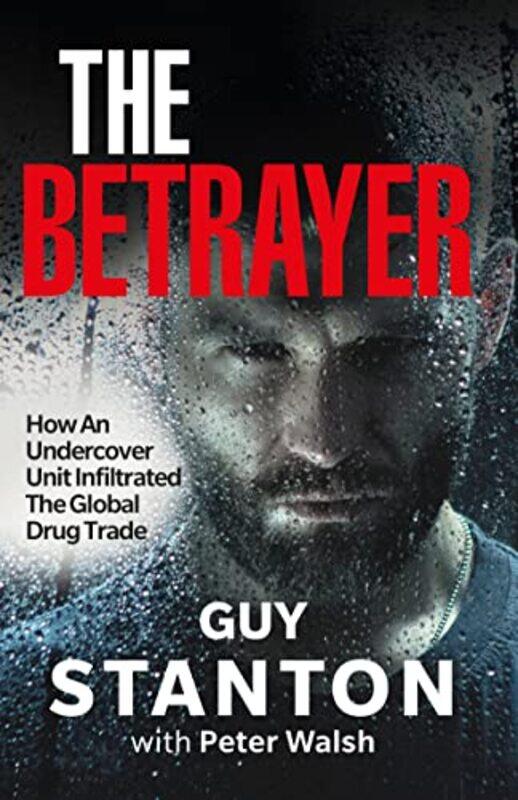 

The Betrayer How An Undercover Unit Infiltrated The Global Drug Trade by Stanton, Guy - Walsh, Peter - Paperback