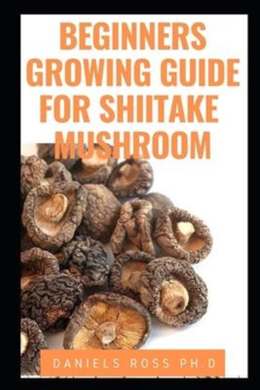 Beginners Growing Guide for Shiitake Mushroom: Everything You Need To Know on Growing, Cultivating a.paperback,By :Ross Ph D, Daniels