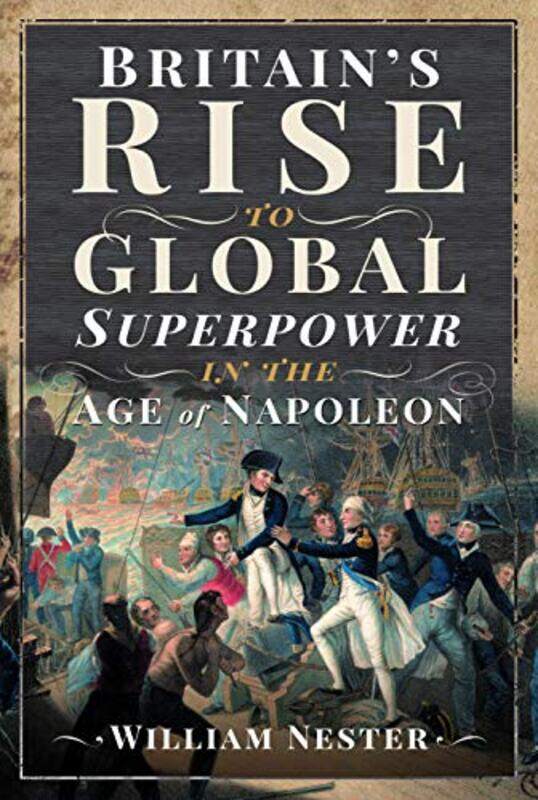 

Britains Rise to Global Superpower in the Age of Napoleon by William Nester-Hardcover