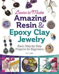 Learn to Make Amazing Resin & Epoxy Clay Jewelry: Basic Step-by-Step Projects for Beginners.paperback,By :Isber, Gay