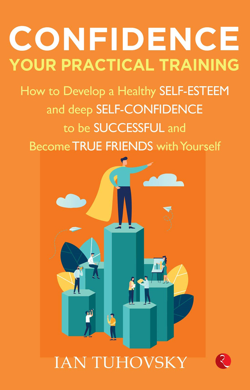 Confidence: Your Practical Training: How To Develop Healthy Self Esteem and Deep Self Confidence To Be Successful and Become True Friends with Yourself, Paperback Book, By: Ian Tuhovsky