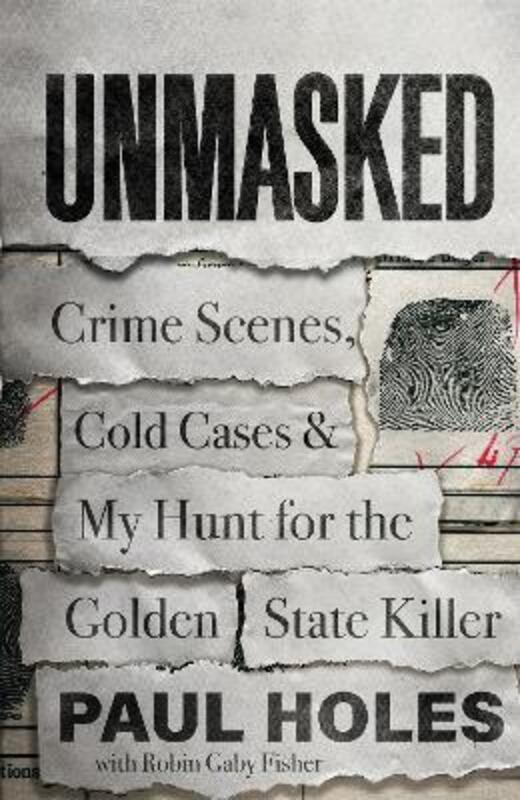 Unmasked: Crime Scenes, Cold Cases and My Hunt for the Golden State Killer.Hardcover,By :Holes, Paul