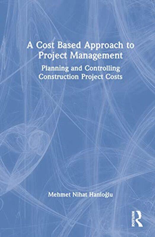 

A Cost Based Approach to Project Management by Mehmet Nihat Hanioglu-Hardcover