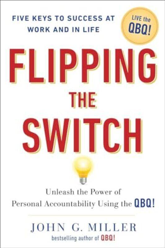 

Flipping the Switch Unleashing the Power of Personal Accountability Using the Qbq! by Miller, John G. (John G. Miller) Hardcover