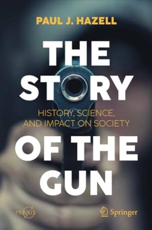 

The Story Of The Gun History Science And Impact On Society By Hazell, Paul J. - Paperback