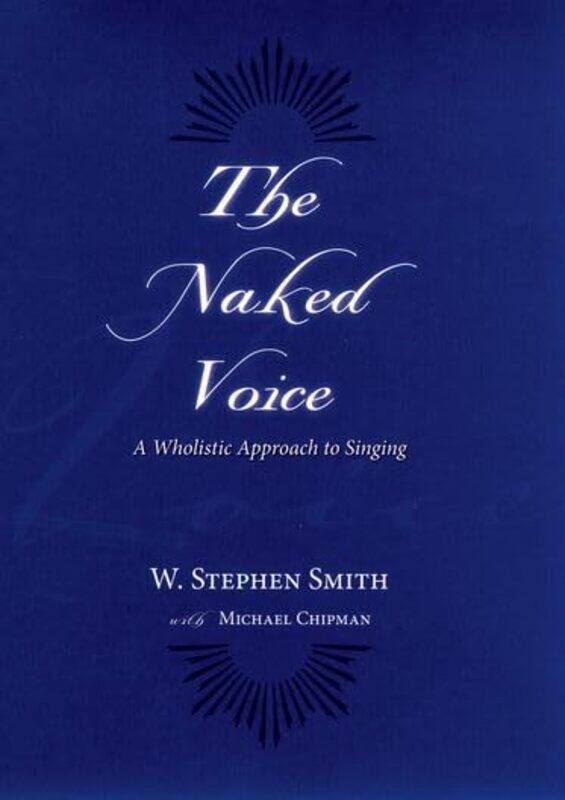 

The Naked Voice by W Stephen Professor of Voice, Professor of Voice, Juilliard School of Music Smithwith Michael Chipman-Hardcover