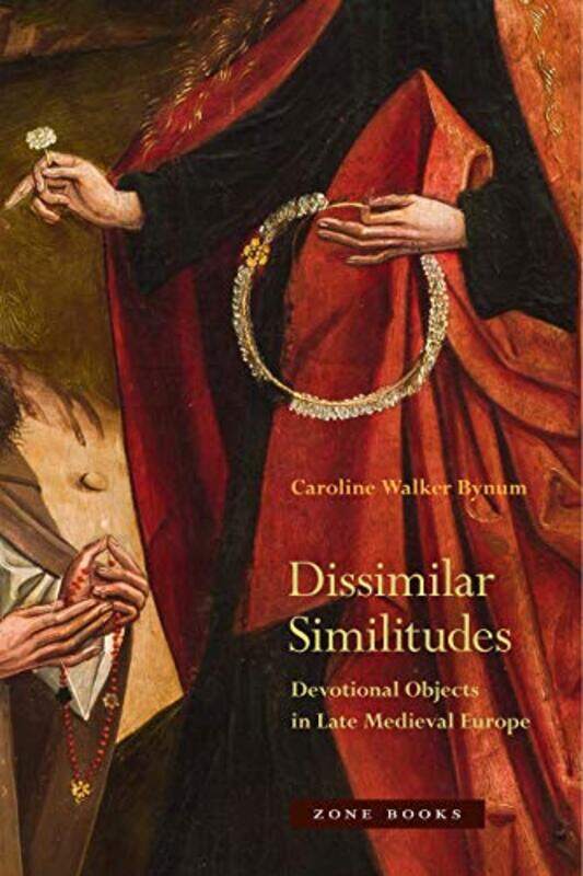 

Dissimilar Similitudes Devotional Objects in Late Medieval Europe by Caroline Walker Bynum-Paperback