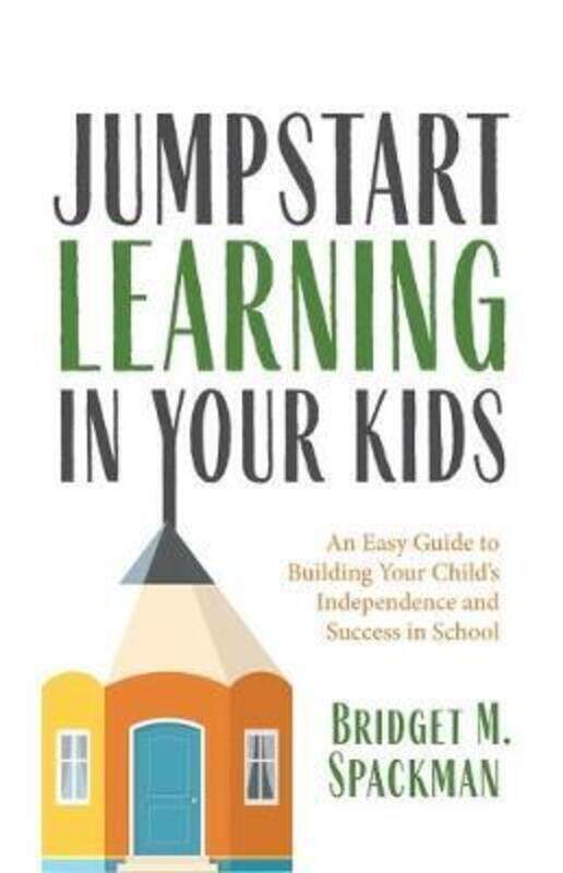 

Jumpstart Learning in Your Kids: An Easy Guide to Building Your Child's Independence and Success in.paperback,By :Spackman, Bridget