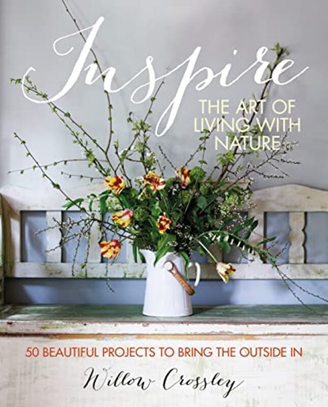 Inspire: The Art of Living with Nature: 50 Beautiful Projects to Bring the Outside in,Hardcover by Crossley, Willow (Clare Hulton Literary Agency)