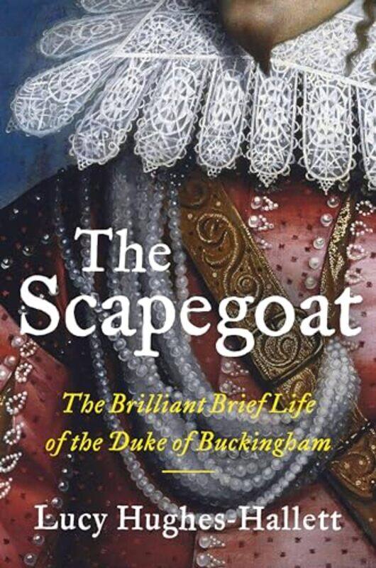 

The Scapegoat The Brilliant Brief Life Of The Duke Of Buckingham,Hardcover By Hughes-Hallett, Lucy