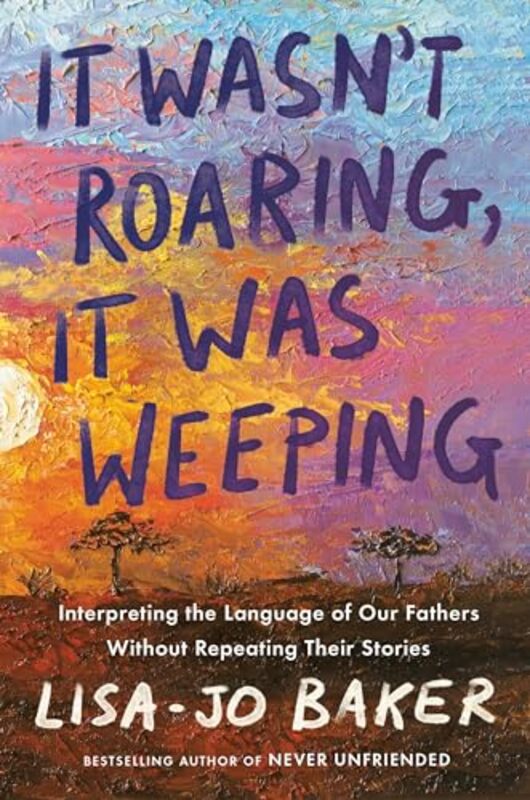 It Wasnt Roaring It Was Weeping Interpreting The Language Of Our Fathers Without Repeating Their By Baker, Lisa-Jo - Hardcover