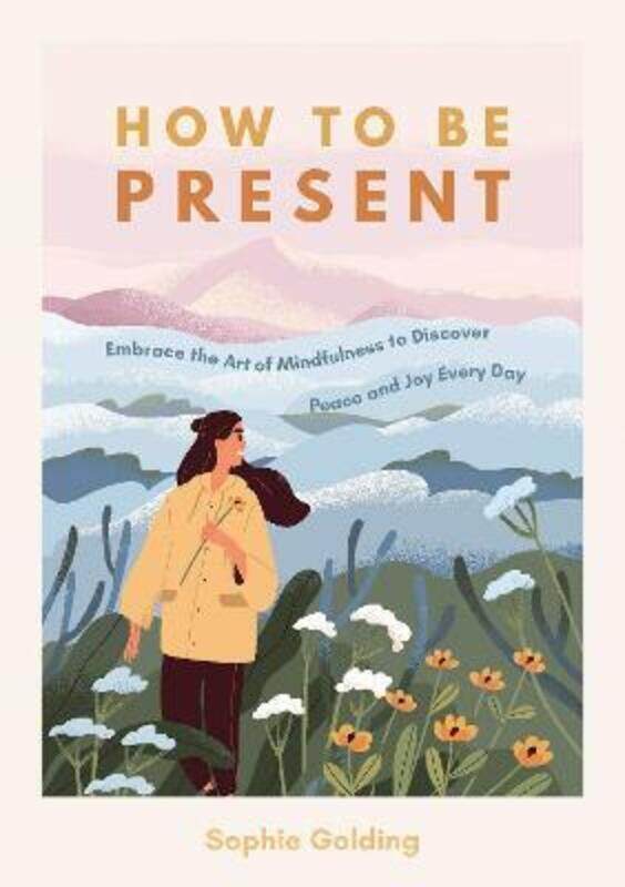 

How to Be Present: Embrace the Art of Mindfulness to Discover Peace and Joy Every Day