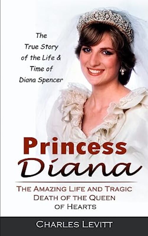 

Princess Diana The True Story Of The Life & Time Of Diana Spencer The Amazing Life And Tragic Deat By Charles Levitt -Paperback