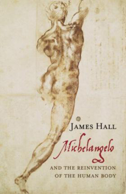 

Michelangelo: And the Reinvention of the Human Body, Hardcover Book, By: James Hall