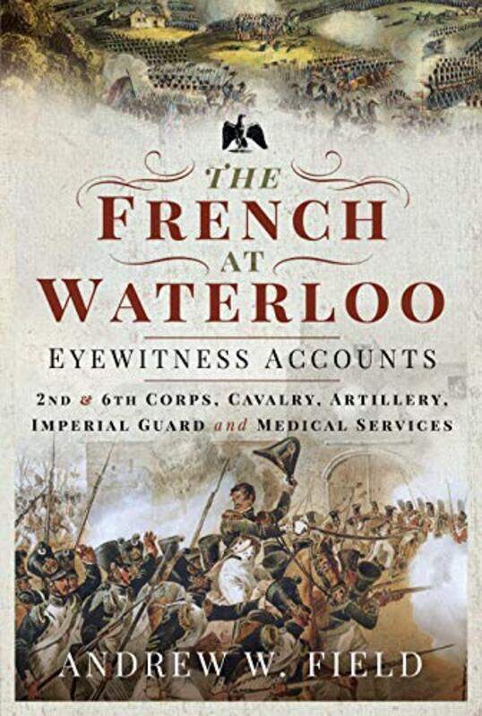 

The French at Waterloo Eyewitness Accounts by Andrew W Field-Hardcover
