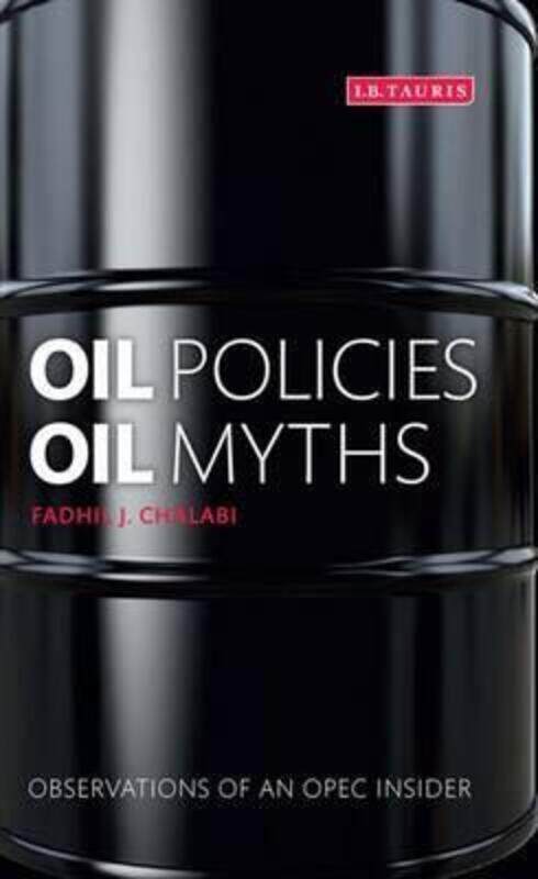 

Oil Policies, Oil Myths: Observations of an OPEC Insider, Hardcover Book, By: Fadhil J. Chalabi