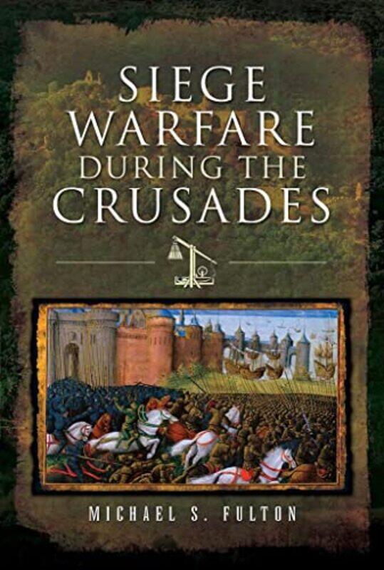 

Siege Warfare during the Crusades by Michael S Fulton-Hardcover