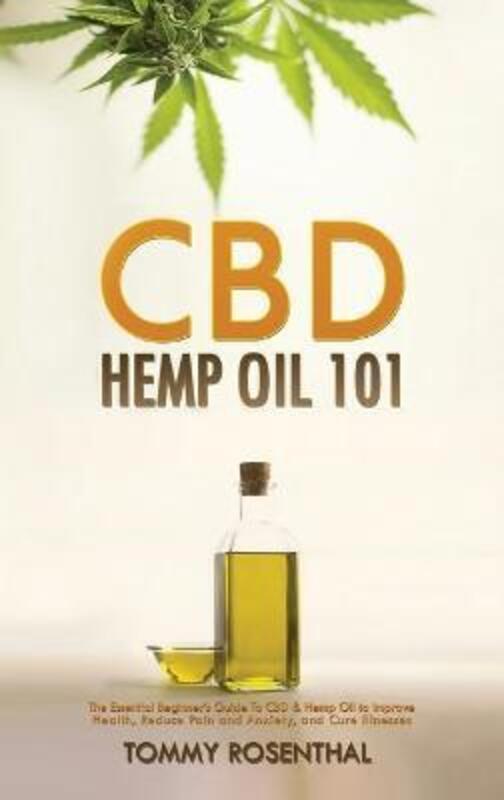 

CBD Hemp Oil 101: The Essential Beginner's Guide To CBD and Hemp Oil to Improve Health, Reduce Pain.Hardcover,By :Rosenthal, Tommy