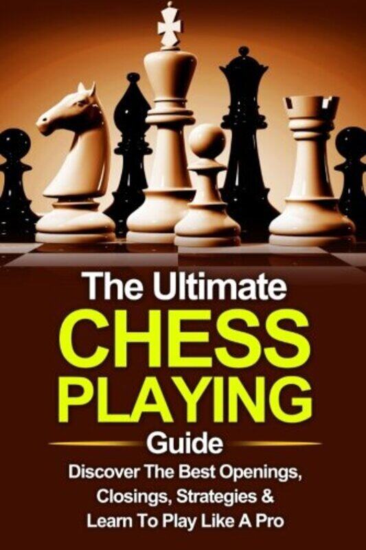

Chess: The Ultimate Chess Playing Guide: The Best Openings, Closings, Strategies & Learn To Play Lik
