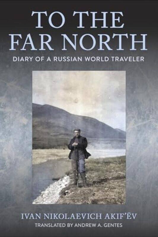 

To the Far North by Ivan Nikolaevich Akif’evAndrew A. Gentes -Paperback