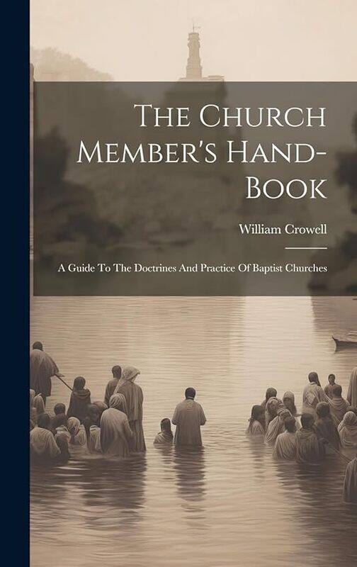 

The Church Members Handbook A Guide To The Doctrines And Practice Of Baptist Churches by Crowell, William..Hardcover