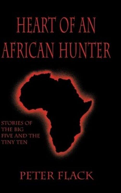 Heart Of An African Hunter Stories On The Big Five And Tiny Ten By Flack, Peter - Hardcover