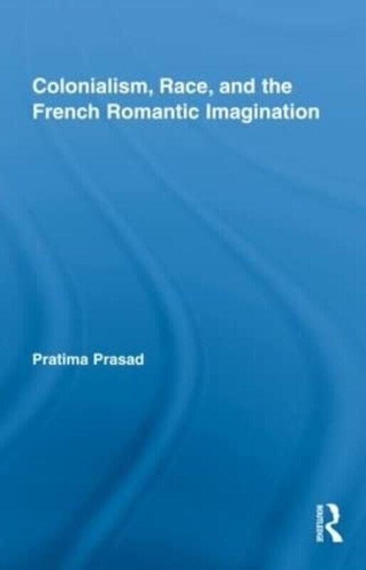 

Colonialism Race and the French Romantic Imagination by Pratima Prasad-Hardcover