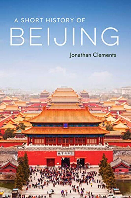 

A Short History of Beijing by Jonathan Clements-Paperback