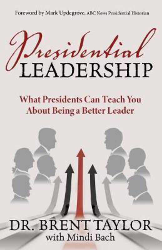 

Presidential Leadership: What Presidents Can Teach You About Being a Better Leader, Paperback Book, By: Dr. Brent Taylor