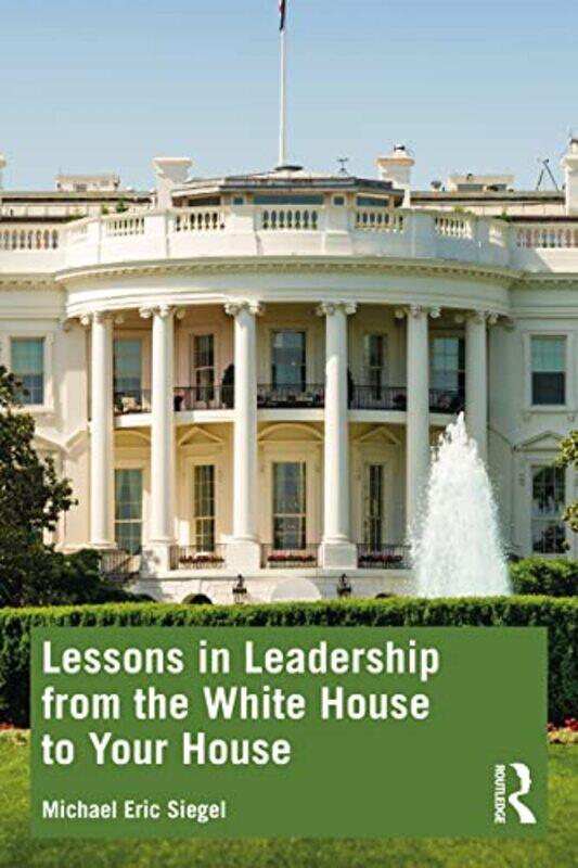 

Lessons in Leadership from the White House to Your House by Michael Eric Siegel-Paperback