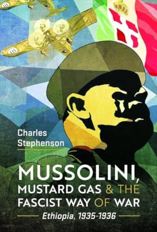 

Mussolini Mustard Gas And The Fascist Way Of War by Charles Stephenson-Hardcover