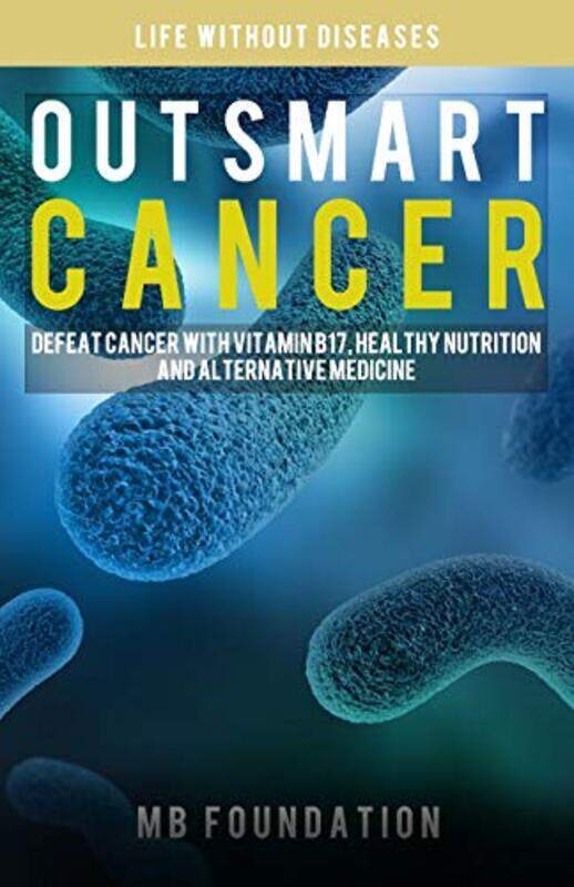 

Outsmart Cancer: Defeat Cancer With Vitamin B17, Healthy Nutrition and Alternative Medicine , Paperback by Foundation, Mb