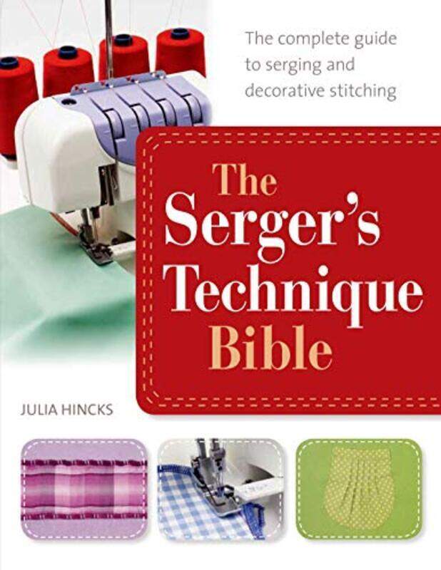 

The Sergers Technique Bible The Complete Guide To Serging And Decorative Stitching By Hincks, Julia Paperback