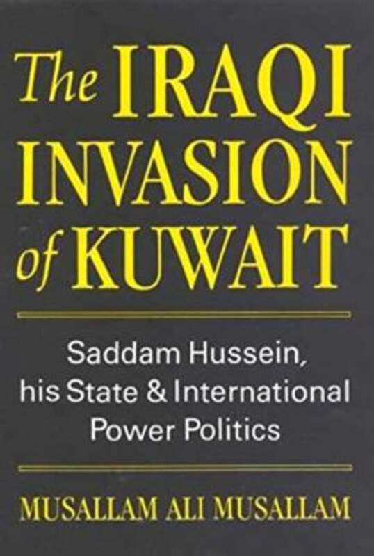 

The Iraqi Invasion of Kuwait: Saddam Hussein His State and International Power Politics, Hardcover Book, By: Ali Musallam Musallam