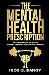 The Mental Health Prescription Personalized Exercise And Nutrition Strategies For Anxiety Depressi by Klibanov Igor Paperback