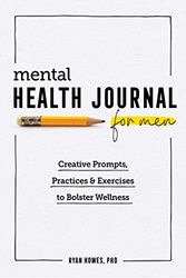 Mental Health Journal For Men Creative Prompts Practices And Exercises To Bolster Wellness By Howes, Ryan, PhD Paperback