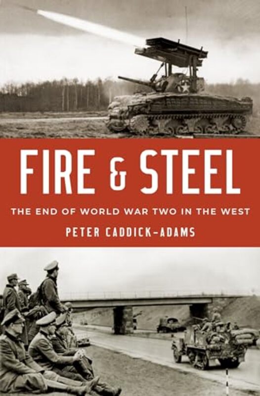 Fire And Steel The End Of World War Two In The West By Caddick-Adams, Lecturer In Military History Peter (Defence Academy Of The United Kingdom) -Hardcover