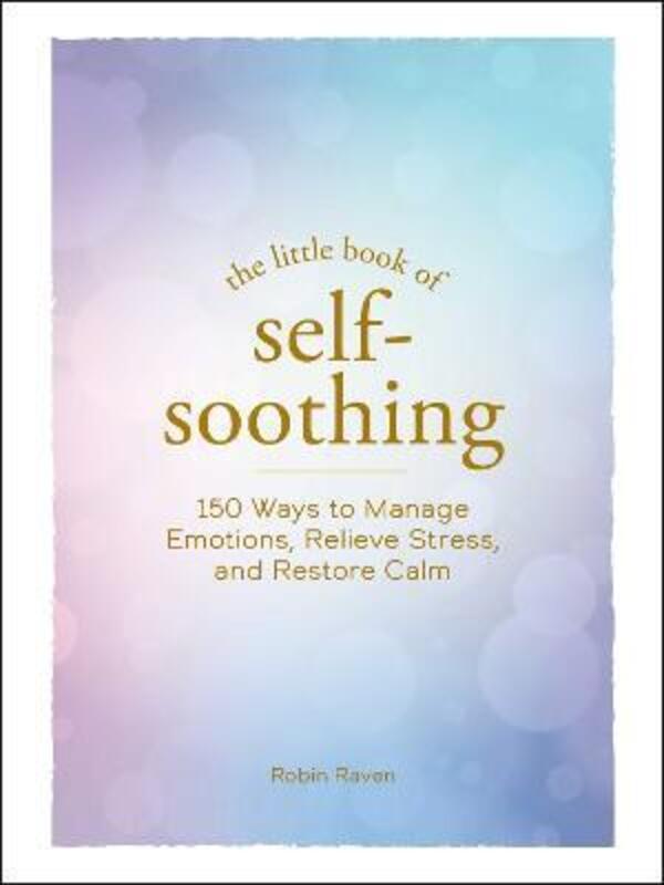 

The Little Book of Self-Soothing: 150 Ways to Manage Emotions, Relieve Stress, and Restore Calm